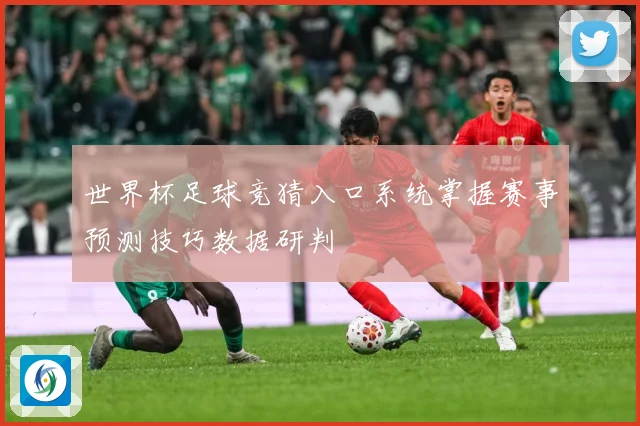 世界杯足球竞猜入口系统掌握赛事预测技巧数据研判