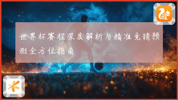 世界杯赛程深度解析与精准竞猜预测全方位指南
