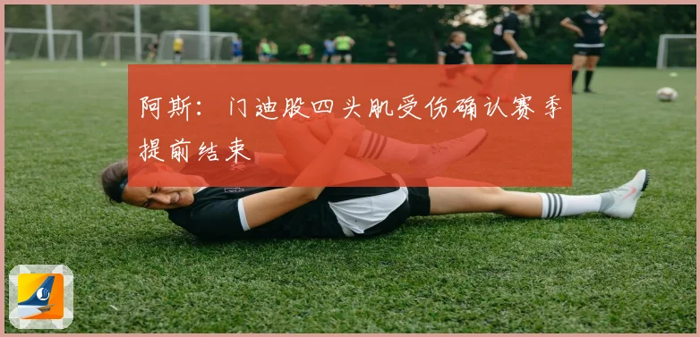 阿斯：门迪股四头肌受伤确认赛季提前结束