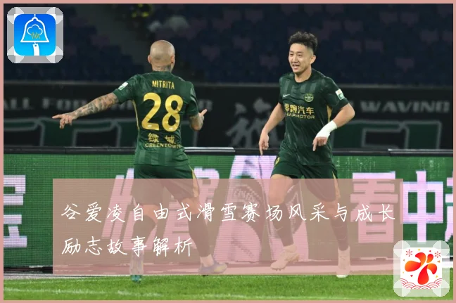 谷爱凌自由式滑雪赛场风采与成长励志故事解析