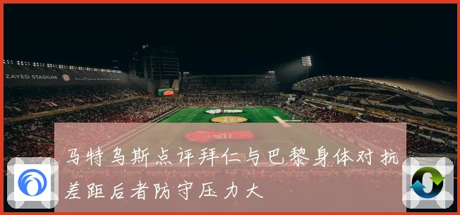 马特乌斯点评拜仁与巴黎身体对抗差距后者防守压力大