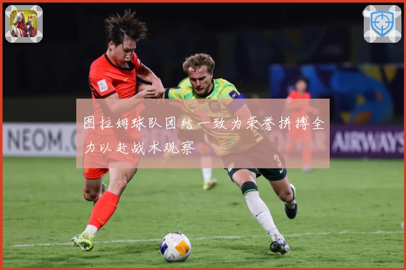 图拉姆球队团结一致为荣誉拼搏全力以赴战术观察