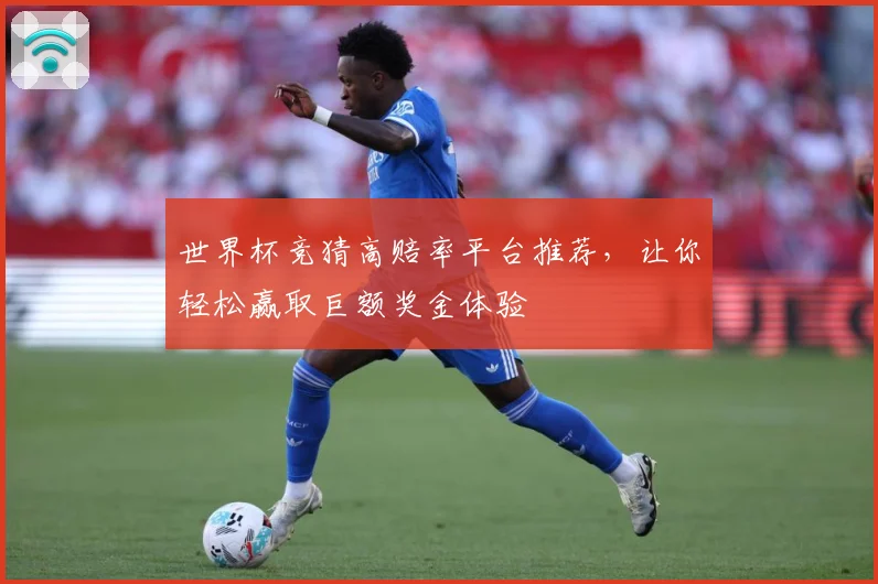 世界杯竞猜高赔率平台推荐，让你轻松赢取巨额奖金体验