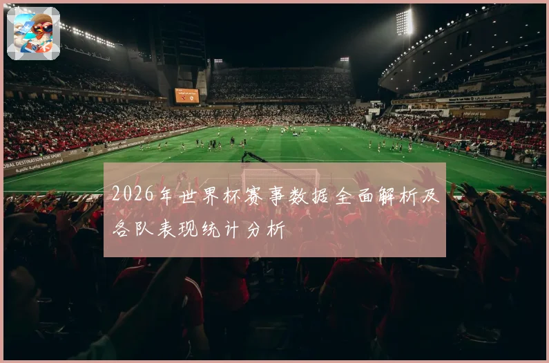 2026年世界杯赛事数据全面解析及各队表现统计分析