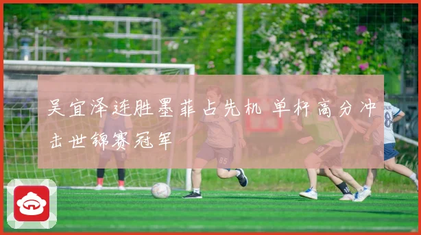 吴宜泽连胜墨菲占先机 单杆高分冲击世锦赛冠军