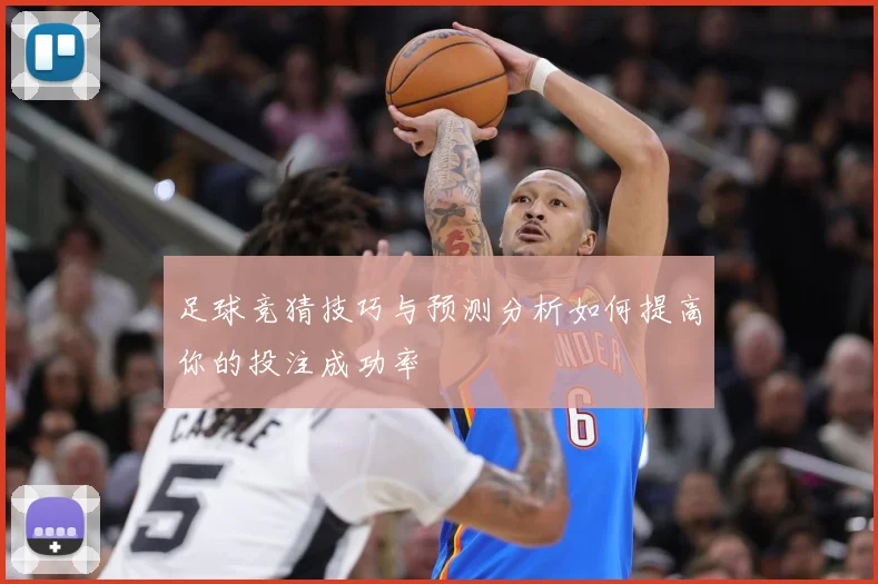 足球竞猜技巧与预测分析如何提高你的投注成功率