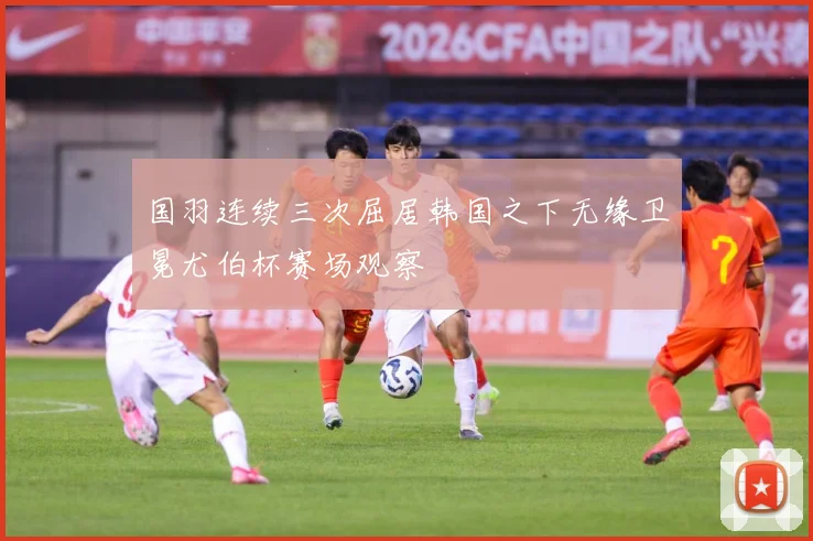 国羽连续三次屈居韩国之下无缘卫冕尤伯杯赛场观察