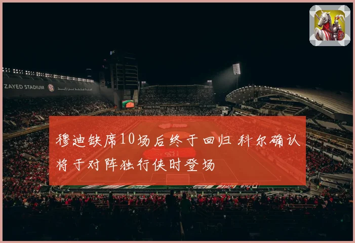 穆迪缺席10场后终于回归 科尔确认将于对阵独行侠时登场