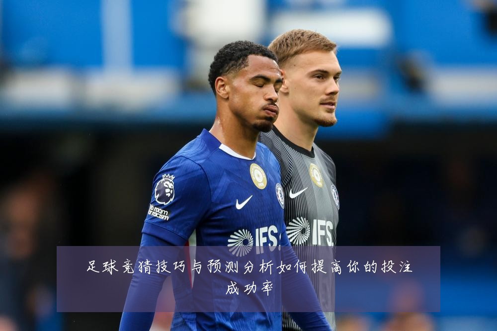 足球竞猜技巧与预测分析如何提高你的投注成功率