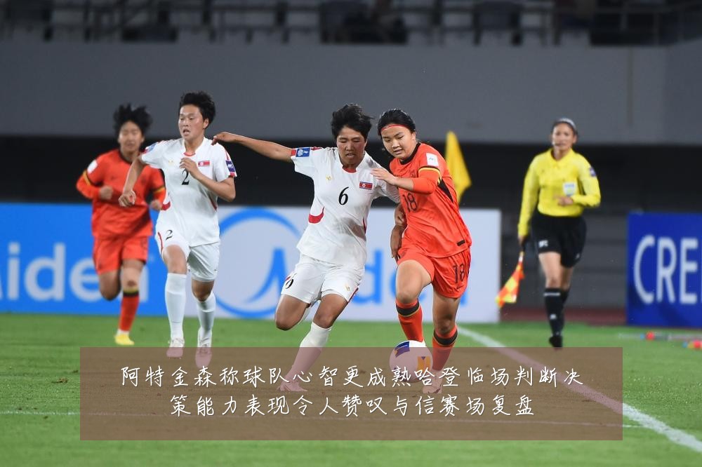 阿特金森称球队心智更成熟哈登临场判断决策能力表现令人赞叹与信赛场复盘