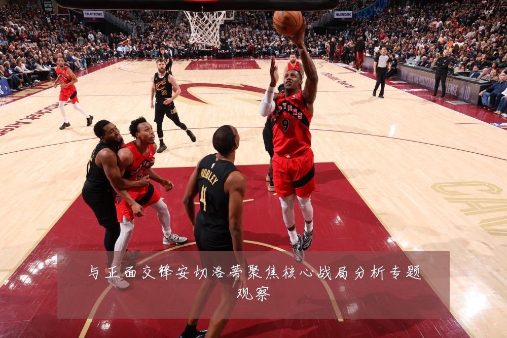 与正面交锋安切洛蒂聚焦核心战局分析专题观察