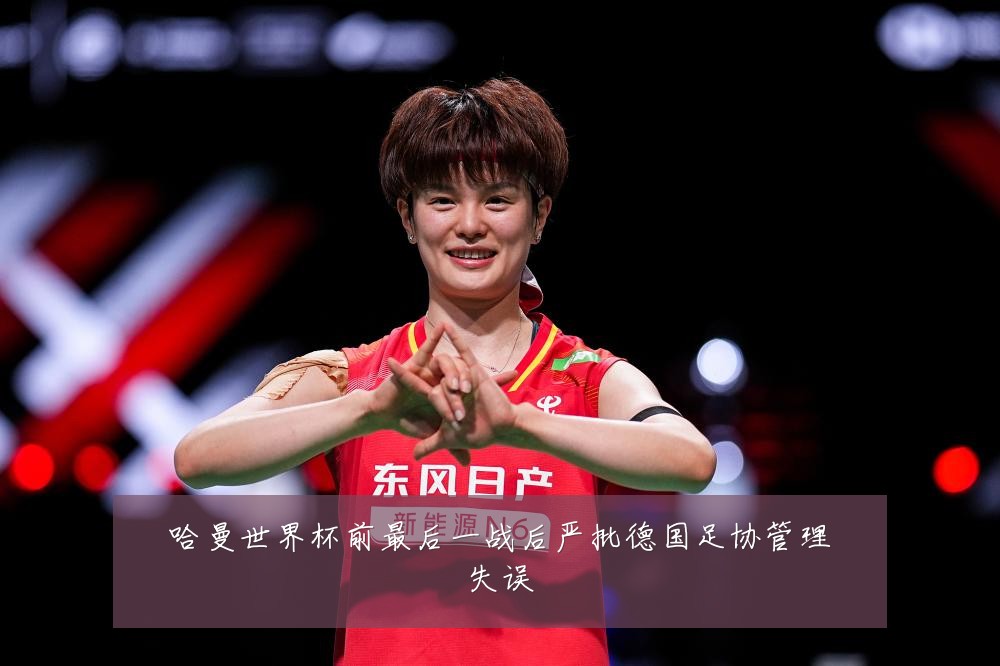 哈曼世界杯前最后一战后严批德国足协管理失误